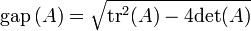 \textstyle {{\rm {gap}}}\left(A\right)={\sqrt  {{{\rm {tr}}}^{2}(A)-4{{\rm {det}}}(A)}}