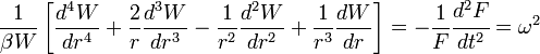 {\frac  {1}{\beta W}}\left[{\frac  {d^{4}W}{dr^{4}}}+{\frac  {2}{r}}{\frac  {d^{3}W}{dr^{3}}}-{\frac  {1}{r^{2}}}{\frac  {d^{2}W}{dr^{2}}}+{\frac  {1}{r^{3}}}{\frac  {dW}{dr}}\right]=-{\frac  {1}{F}}{\cfrac  {d^{2}F}{dt^{2}}}=\omega ^{2}