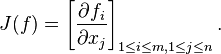 J(f)=\left[{\frac  {\partial f_{i}}{\partial x_{j}}}\right]_{{1\leq i\leq m,1\leq j\leq n}}.