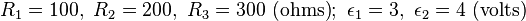 R_{1}=100,\ R_{2}=200,\ R_{3}=300{\text{ (ohms)}};\ \epsilon _{1}=3,\ \epsilon _{2}=4{\text{ (volts)}}