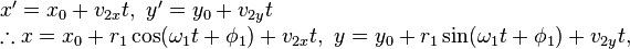 {\begin{array}{lcl}x'=x_{0}+v_{{2x}}t,\ y'=y_{0}+v_{{2y}}t\\\therefore x=x_{0}+r_{1}\cos(\omega _{1}t+\phi _{1})+v_{{2x}}t,\ y=y_{0}+r_{1}\sin(\omega _{1}t+\phi _{1})+v_{{2y}}t,\\\end{array}}