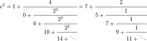 e^{2}=1+{\cfrac  {4}{0+{\cfrac  {2^{2}}{6+{\cfrac  {2^{2}}{10+{\cfrac  {2^{2}}{14+\ddots \,}}}}}}}}=7+{\cfrac  {2}{5+{\cfrac  {1}{7+{\cfrac  {1}{9+{\cfrac  {1}{11+\ddots \,}}}}}}}}