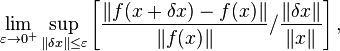 \lim _{{\varepsilon \to 0^{+}}}\sup _{{\Vert \delta x\Vert \leq \varepsilon }}\left[{\frac  {\left\Vert f(x+\delta x)-f(x)\right\Vert }{\Vert f(x)\Vert }}/{\frac  {\Vert \delta x\Vert }{\Vert x\Vert }}\right],