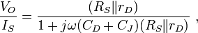 {\frac  {V_{O}}{I_{S}}}={\frac  {(R_{S}{\mathit  {\parallel }}r_{D})}{1+j\omega (C_{D}+C_{J})(R_{S}{\mathit  {\parallel }}r_{D})}}\ ,