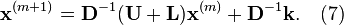 {\mathbf  x}^{{(m+1)}}={\mathbf  D}^{{-1}}({\mathbf  U}+{\mathbf  L}){\mathbf  x}^{{(m)}}+{\mathbf  D}^{{-1}}{\mathbf  k}.\quad (7)