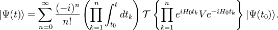 |\Psi (t)\rangle =\sum _{{n=0}}^{\infty }{(-i)^{n} \over n!}\left(\prod _{{k=1}}^{n}\int _{{t_{0}}}^{t}dt_{k}\right){\mathcal  {T}}\left\{\prod _{{k=1}}^{n}e^{{iH_{0}t_{k}}}Ve^{{-iH_{0}t_{k}}}\right\}|\Psi (t_{0})\rangle .