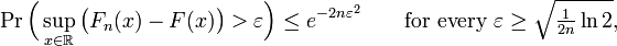 \Pr {\Bigl (}\sup _{{x\in {\mathbb  R}}}{\bigl (}F_{n}(x)-F(x){\bigr )}>\varepsilon {\Bigr )}\leq e^{{-2n\varepsilon ^{2}}}\qquad {\text{for every }}\varepsilon \geq {\sqrt  {{\tfrac  {1}{2n}}\ln 2}},