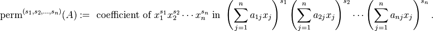 \operatorname {perm}^{{(s_{1},s_{2},\dots ,s_{n})}}(A):={\text{ coefficient of }}x_{1}^{{s_{1}}}x_{2}^{{s_{2}}}\cdots x_{n}^{{s_{n}}}{\text{ in }}\left(\sum _{{j=1}}^{n}a_{{1j}}x_{j}\right)^{{s_{1}}}\left(\sum _{{j=1}}^{n}a_{{2j}}x_{j}\right)^{{s_{2}}}\cdots \left(\sum _{{j=1}}^{n}a_{{nj}}x_{j}\right)^{{s_{n}}}.