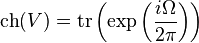 {\hbox{ch}}(V)={\hbox{tr}}\left(\exp \left({\frac  {i\Omega }{2\pi }}\right)\right)