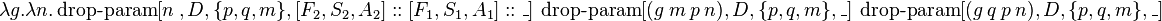 \lambda g.\lambda n.\operatorname {drop-param}[n\ ,D,\{p,q,m\},[F_{2},S_{2},A_{2}]::[F_{1},S_{1},A_{1}]::\_]\ \operatorname {drop-param}[(g\ m\ p\ n),D,\{p,q,m\},\_]\ \operatorname {drop-param}[(g\ q\ p\ n),D,\{p,q,m\},\_]