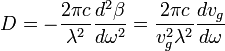 D=-{\frac  {2\pi c}{\lambda ^{2}}}{\frac  {d^{2}\beta }{d\omega ^{2}}}={\frac  {2\pi c}{v_{g}^{2}\lambda ^{2}}}{\frac  {dv_{g}}{d\omega }}