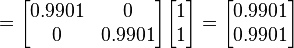 ={\begin{bmatrix}0.9901&0\\0&0.9901\end{bmatrix}}{\begin{bmatrix}1\\1\end{bmatrix}}={\begin{bmatrix}0.9901\\0.9901\end{bmatrix}}