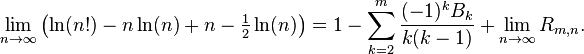 \lim _{{n\to \infty }}\left(\ln(n!)-n\ln(n)+n-{\tfrac  {1}{2}}\ln(n)\right)=1-\sum _{{k=2}}^{{m}}{\frac  {(-1)^{k}B_{k}}{k(k-1)}}+\lim _{{n\to \infty }}R_{{m,n}}.