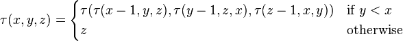 \tau (x,y,z)={\begin{cases}\tau (\tau (x-1,y,z),\tau (y-1,z,x),\tau (z-1,x,y))&{\text{if }}y<x\\z&{\text{otherwise}}\end{cases}}