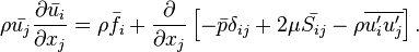 \rho {\bar  {u_{j}}}{\frac  {\partial {\bar  {u_{i}}}}{\partial x_{j}}}=\rho {\bar  {f_{i}}}+{\frac  {\partial }{\partial x_{j}}}\left[-{\bar  {p}}\delta _{{ij}}+2\mu {\bar  {S_{{ij}}}}-\rho \overline {u_{i}^{\prime }u_{j}^{\prime }}\right].