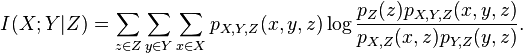 I(X;Y|Z) = \sum_{z\in Z} \sum_{y\in Y} \sum_{x\in X}
      p_{X,Y,Z}(x,y,z) \log \frac{p_Z(z)p_{X,Y,Z}(x,y,z)}{p_{X,Z}(x,z)p_{Y,Z}(y,z)}.