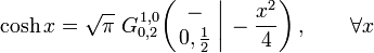  \cosh x = \sqrt{\pi} \; G_{0,2}^{\,1,0} \!\left( \left. \begin{matrix} - \\ 0,\frac{1}{2} \end{matrix} \; \right| \, -\frac{x^2}{4} \right), \qquad \forall x 