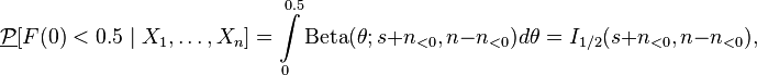 
\underline{\mathcal{P}} [F(0)<0.5\mid X_1,\dots,X_n] = \int\limits_0^{0.5} \mathrm{Beta}(\theta;s+n_{<0},n-n_{<0})d\theta=I_{1/2}(s+n_{<0},n-n_{<0}),
