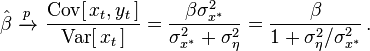 
    \hat\beta\ \xrightarrow{p}\ 
      \frac{\operatorname{Cov}[\,x_t,y_t\,]}{\operatorname{Var}[\,x_t\,]}
      = \frac{\beta \sigma^2_{x^*}} {\sigma_{x^*}^2 + \sigma_\eta^2}
      = \frac{\beta} {1 + \sigma_\eta^2/\sigma_{x^*}^2}\,.
  