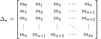 \Delta_n=\left[\begin{matrix}
m_0 & m_1 & m_2 & \cdots & m_{n}    \\
m_1 & m_2 & m_3 & \cdots & m_{n+1} \\
m_2 & m_3 & m_4 & \cdots & m_{n+2} \\
\vdots & \vdots & \vdots & \ddots & \vdots \\
m_{n} & m_{n+1} & m_{n+2} & \cdots & m_{2n}
\end{matrix}\right].