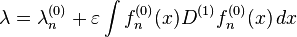 \lambda = \lambda^{(0)}_n + \varepsilon \int f^{(0)}_n(x) D^{(1)} f^{(0)}_n(x)\,dx 