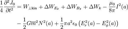 
\begin{align}
\frac{1}{4} \frac{\partial^2 J_0}{\partial t^2} & = W_{\perp \text{kin}} + \Delta W_{E_z} + \Delta W_{B_z} + \Delta W_k - \frac{{\mu_0}} {8 \pi} I^2 (a) \\[8pt]
& {} - \frac{1}{2}G\overline{m}^2 N^2 (a) + \frac{1}{2}\pi a^2 \epsilon_0 \left(E_r^2 (a) - E_\phi^2 (a)  \right)\\
\end{align}
