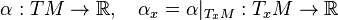 \alpha : TM \rightarrow {\mathbb{R}},\quad \alpha_x = \alpha|_{T_xM}: T_xM\rightarrow {\mathbb{R}}