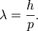 \lambda = \frac{h}{p} .