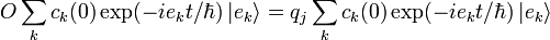 O\sum_k c_k(0) \exp(-i e_k t/\hbar)\,|e_k\rangle=q_j\sum_k c_k(0) \exp(-i e_k t/\hbar)\,|e_k\rangle