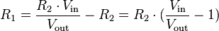 
R_1 = \frac{R_2 \cdot V_\mathrm{in}}{V_\mathrm{out}} - R_2 = R_2 \cdot ({\frac{V_\mathrm{in}}{V_\mathrm{out}}-1})
