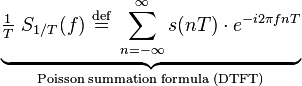 \underbrace{\tfrac{1}{T}\ S_{1/T}(f)\ \stackrel{\text{def}}{=}\ \sum_{n=-\infty}^{\infty} s(nT)\cdot e^{-i 2\pi f nT}}_{\text{Poisson summation formula (DTFT)}}\,