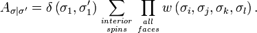 A_{\sigma|\sigma'}=\delta\left(\sigma_{1},\sigma_{1}'\right)\sum_{interior\atop spins}\prod_{all\atop faces}w\left(\sigma_{i},\sigma_{j},\sigma_{k},\sigma_{l}\right).