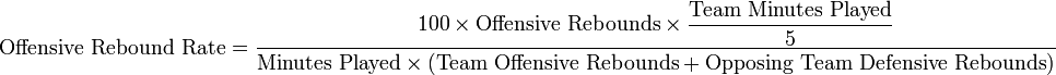  \text{Offensive Rebound Rate} = \dfrac{100 \times\text{Offensive Rebounds}\times \dfrac{\text{Team Minutes Played}}{5}}{\text{Minutes Played}\times \left (\text{Team Offensive Rebounds} + \text{Opposing Team Defensive Rebounds}\right )}