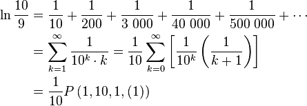 \begin{align} \ln\frac{10}{9} &
= \frac{1}{10} + \frac{1}{200} + \frac{1}{3\ 000} + \frac{1}{40\ 000} + \frac{1}{500\ 000} + \cdots \\ &
= \sum_{k=1}^{\infty} \frac{1}{10^k \cdot k} = \frac{1}{10} \sum_{k=0}^{\infty}\left[ \frac{1}{10^k} \left( \frac{1}{k+1} \right) \right] \\ &
= \frac{1}{10} P\left(1, 10, 1, (1) \right)
\end{align}