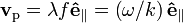  \mathbf{v}_\mathrm{p} = \lambda f \mathbf{\hat{e}}_{\parallel} = \left ( \omega/k \right ) \mathbf{\hat{e}}_{\parallel} \,\!