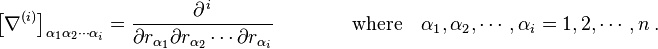  \left [ \nabla^{(i)} \right ]_{\alpha_1 \alpha_2 \cdots \alpha_i} = \frac {\partial^{\, i}} {\partial r_{\alpha_1}  \partial r_{\alpha_2} \cdots \partial r_{\alpha_i} } \qquad \qquad \text{where} \quad  \alpha_1, \alpha_2, \cdots, \alpha_i = 1, 2, \cdots , n \ . 