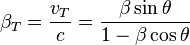 \beta_T = \frac{v_T}{c} = \frac{\beta\sin\theta}{1-\beta\cos\theta}