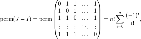 \operatorname{perm}(J - I) = \operatorname{perm}\left (\begin{matrix} 0 & 1 & 1 & \dots & 1 \\ 1 & 0 & 1 & \dots & 1 \\ 1 & 1 & 0 & \dots & 1 \\ \vdots & \vdots & \vdots & \ddots & \vdots \\ 1 & 1 & 1 & \dots & 0 \end{matrix} \right) = n! \sum_{i=0}^n \frac{(-1)^i}{i!},