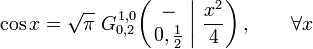  \cos x = \sqrt{\pi} \; G_{0,2}^{\,1,0} \!\left( \left. \begin{matrix} - \\ 0,\frac{1}{2} \end{matrix} \; \right| \, \frac{x^2}{4} \right), \qquad \forall x 