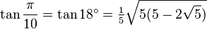 \tan\frac{\pi}{10}=\tan 18^\circ=\tfrac{1}{5}\sqrt{5(5-2\sqrt5)}\,