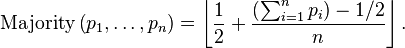 \operatorname{Majority} \left ( p_1,\dots,p_n \right ) =  \left \lfloor \frac{1}{2} +  \frac{\left(\sum_{i=1}^n  p_i\right) - 1/2}{n} \right \rfloor. 