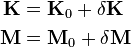 \begin{align}
\mathbf{K} &= \mathbf{K}_0 + \delta \mathbf{K}\\
\mathbf{M} &= \mathbf{M}_0 + \delta \mathbf{M}
\end{align}