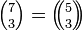 \textstyle {7 \choose 3} = \left(\!\!{5 \choose 3}\!\!\right)