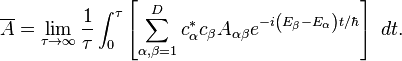 
\overline{A} = \lim_{\tau \to \infty} \frac{1}{\tau}\int_{0}^{\tau}\left [ \sum_{\alpha, \beta=1}^{D}c_{\alpha}^{*}c_{\beta} A_{\alpha \beta} e^{-i \left (E_{\beta} - E_{\alpha} \right )t/\hbar} \right ]~ dt.
