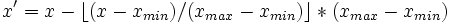 x' = x - \lfloor (x - x_{min}) / (x_{max} - x_{min}) \rfloor * (x_{max} - x_{min})