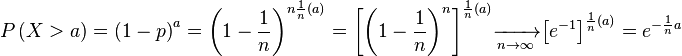 P\left( X>a \right)={{\left( 1-p \right)}^{a}}={{\left( 1-\frac{1}{n} \right)}^{n\frac{1}{n}\left( a \right)}}={{\left[ {{\left( 1-\frac{1}{n} \right)}^{n}} \right]}^{\frac{1}{n}\left( a \right)}}\xrightarrow[n\to \infty ]{}{{\left[ {{e}^{-1}} \right]}^{\frac{1}{n}\left( a \right)}}= {{e}^{-\frac{1}{n}a}}