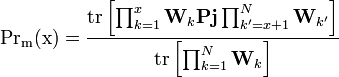 
\mathrm{Pr_m(x)} =  \frac{\mathrm{tr} \left[ \prod_{k=1}^{x} \mathbf{W}_{k} \mathbf{Pj} \prod_{k'=x+1}^{N} \mathbf{W}_{k'}  \right]}    { \mathrm{tr} \left[ \prod_{k=1}^{N} \mathbf{W}_{k} \right] }
