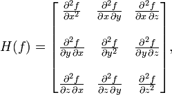 H(f) = \begin{bmatrix}
\frac{\partial^2 f}{\partial x^2} & \frac{\partial^2 f}{\partial x\,\partial y} & \frac{\partial^2 f}{\partial x\,\partial z} \\  \\
\frac{\partial^2 f}{\partial y\,\partial x} & \frac{\partial^2 f}{\partial y^2} & \frac{\partial^2 f}{\partial y\,\partial z} \\  \\
\frac{\partial^2 f}{\partial z\,\partial x} & \frac{\partial^2 f}{\partial z\,\partial y} & \frac{\partial^2 f}{\partial z^2}
\end{bmatrix},