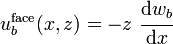 
   u_b^{\mathrm{face}}(x,z) = -z~\cfrac{\mathrm{d} w_b}{\mathrm{d} x}
 