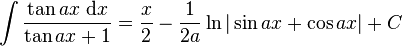 \int\frac{\tan ax\;\mathrm{d}x}{\tan ax + 1} = \frac{x}{2} - \frac{1}{2a}\ln|\sin ax + \cos ax|+C\,\!